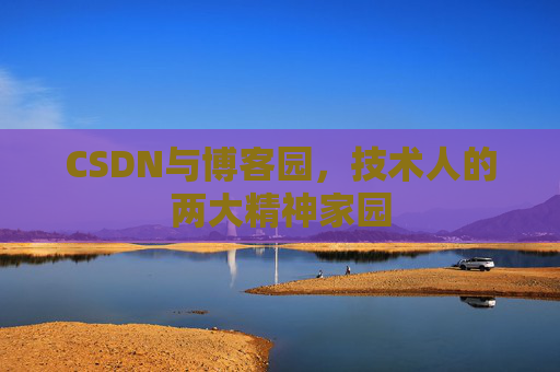 CSDN与博客园，技术人的两大精神家园