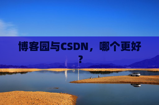 博客园与CSDN，哪个更好？