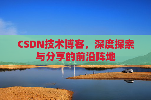 CSDN技术博客，深度探索与分享的前沿阵地